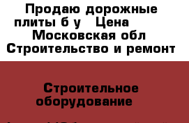 Продаю дорожные плиты б/у › Цена ­ 750 - Московская обл. Строительство и ремонт » Строительное оборудование   
